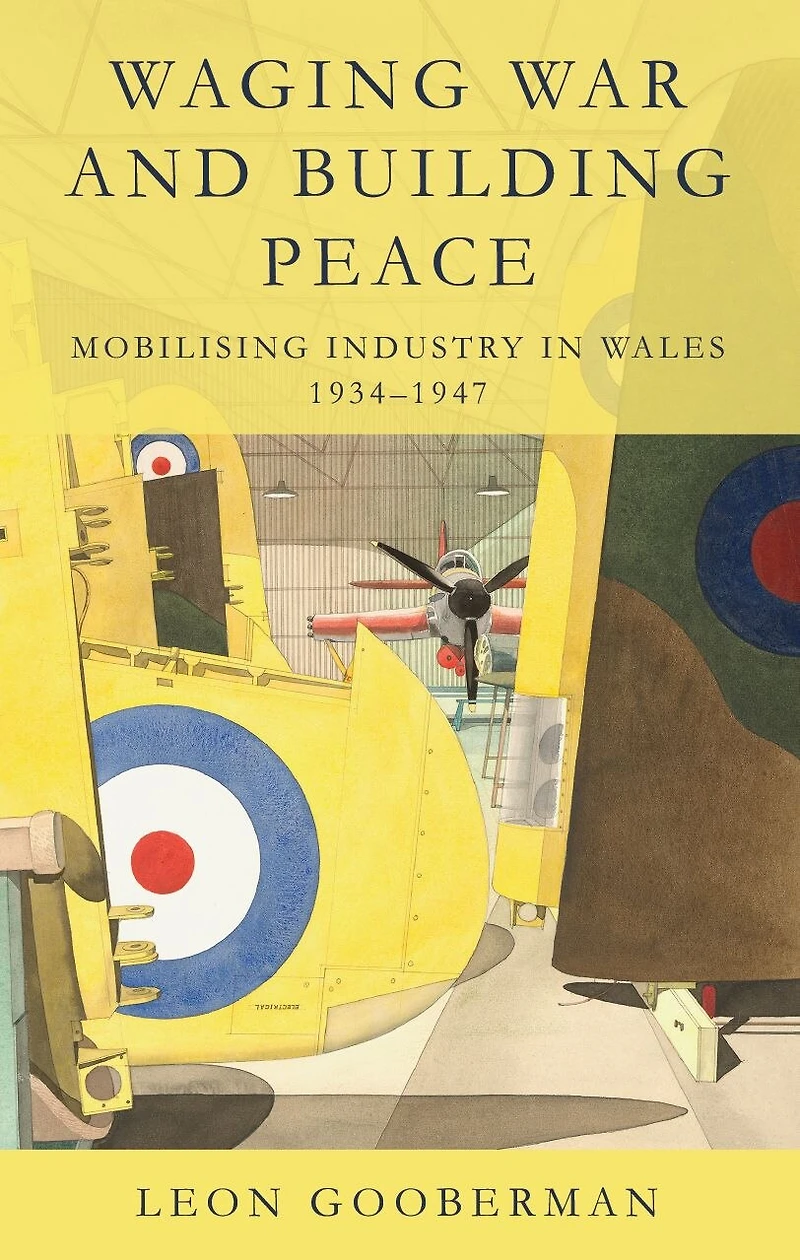 Waging War and Building Peace: Mobilising Industry Wales, 1934–1947