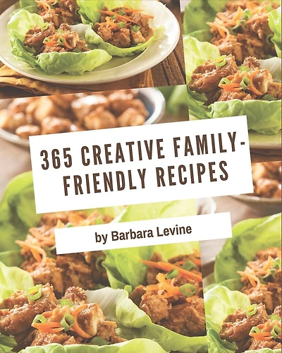 365 Creative Family-Friendly Recipes: Enjoy Everyday With Family-Friendly Cookbook!