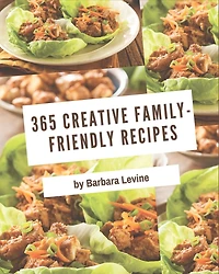 365 Creative Family-Friendly Recipes: Enjoy Everyday With Family-Friendly Cookbook!