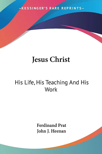 Jesus Christ: His Life, His Teaching And His Work