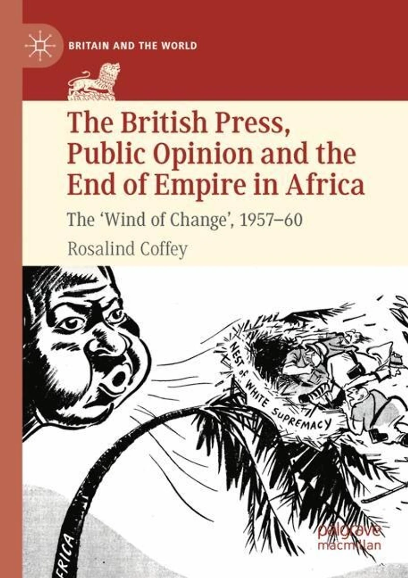 The British Press, Public Opinion and the End of Empire in Africa: The 'Wind of Change', 1957-60