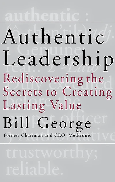 Authentic Leadership: Rediscovering the Secrets to Creating Lasting Value