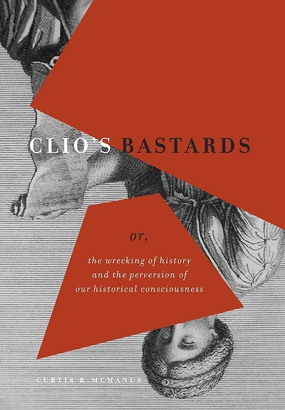 Clio's Bastards: Or, the Wrecking of History and Perversion Our Historical Consciousness