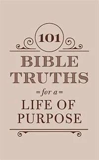 101 Bible Truths For A Life Of Purpose: Inspiring Devotions, Bible Promises, And Prayers