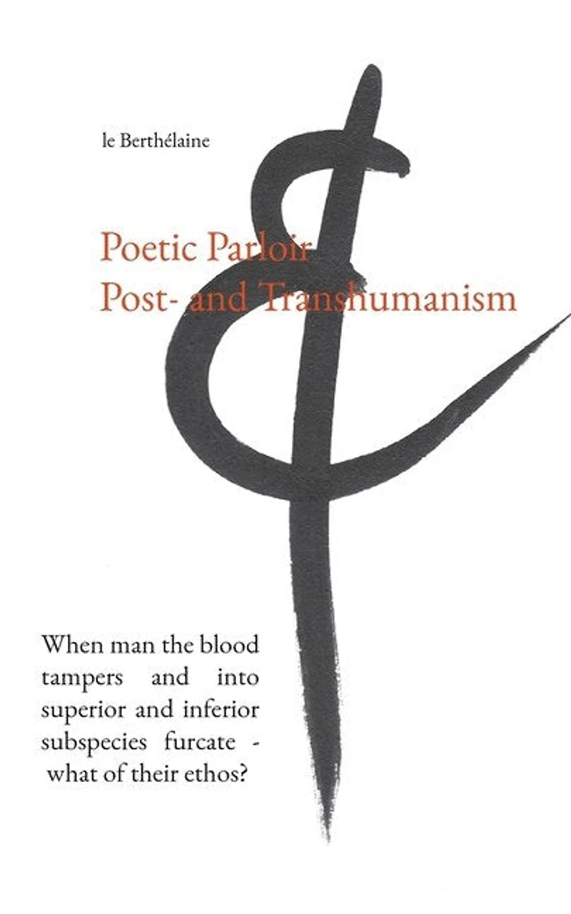 Poetic Parloir Post- and Transhumanism: When man the blood tampers into superior inferior subspecies furcate - what of their ethos?