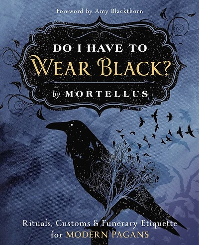 Do I Have To Wear Black?: Rituals, Customs & Funerary Etiquette For Modern Pagans
