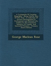 A Cyclopaedia Of Canadian Biography: Being Chiefly Men The Time. Collection Persons Distinguished Professional And Political