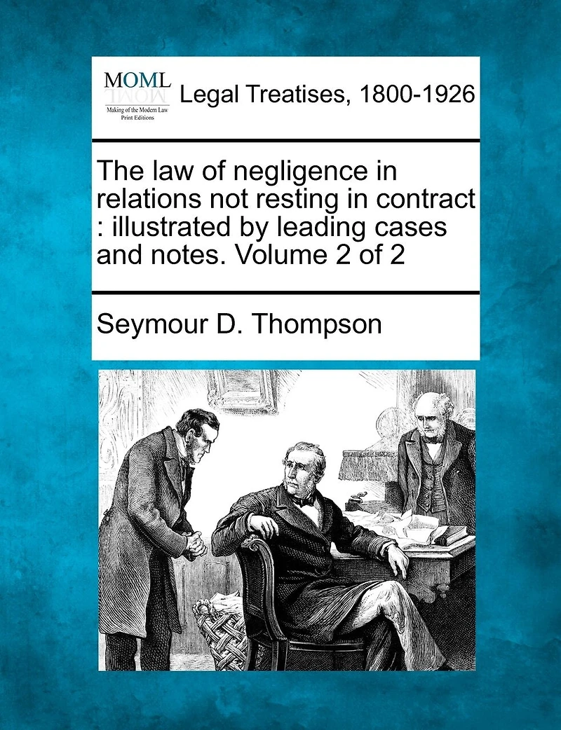 The Law Of Negligence In Relations Not Resting In Contract: Illustrated By Leading Cases And Notes. Volume 2 Of 2
