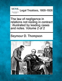 The Law Of Negligence In Relations Not Resting In Contract: Illustrated By Leading Cases And Notes. Volume 2 Of 2