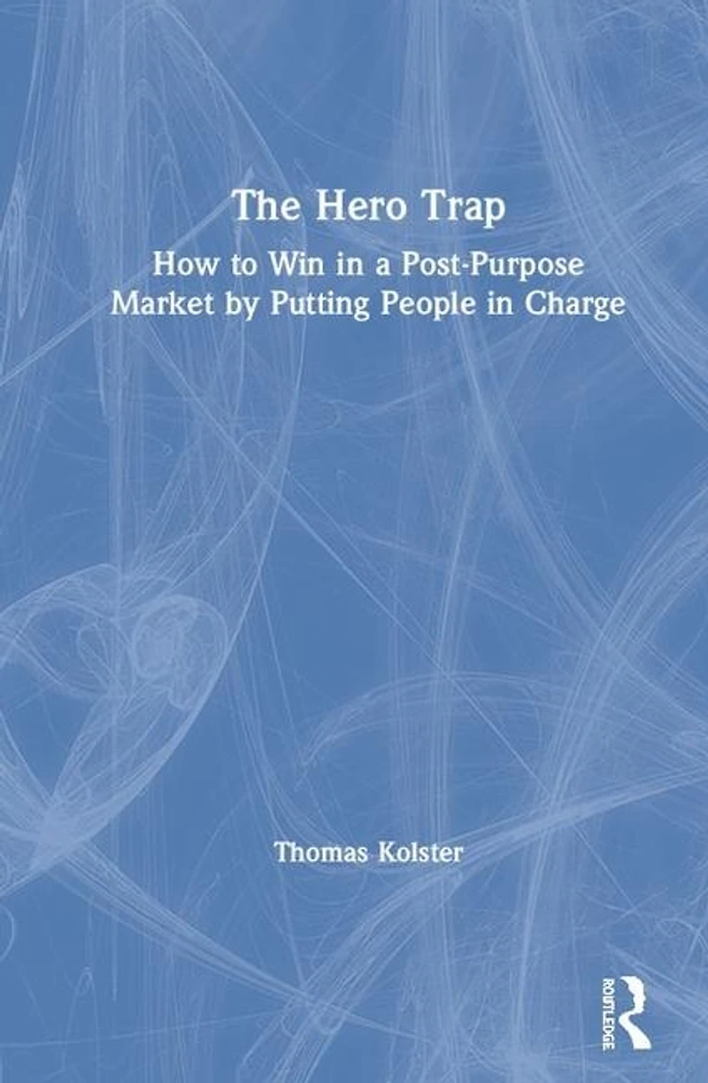 The Hero Trap: How to Win a Post-Purpose Market by Putting People Charge
