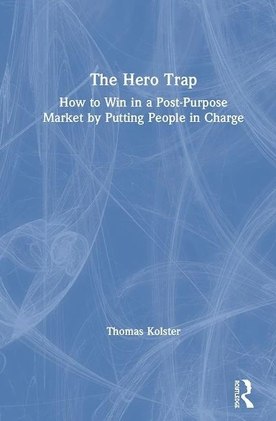 The Hero Trap: How to Win a Post-Purpose Market by Putting People Charge