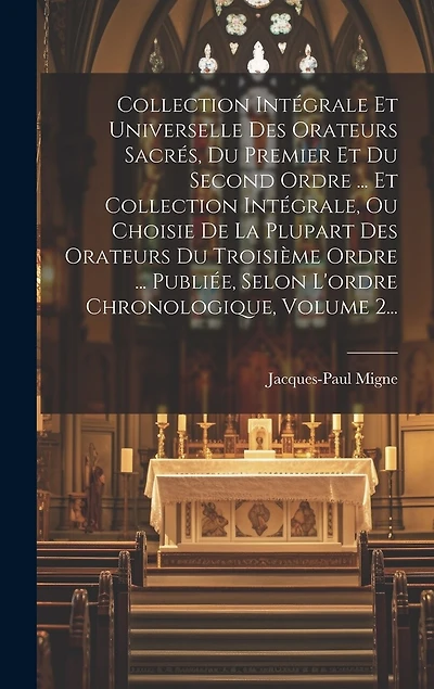 Collection Intégrale Et Universelle Des Orateurs Sacrés, Du Premier Et Du Second Ordre ... Et Collection Intégrale, Ou Choisie De La Plupart Des Orateurs Du Troisième Ordre ... Publiée, Selon L'ordre Chronologique, Volume 2...