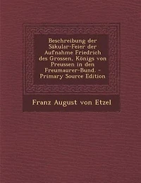 Beschreibung der Säkular-Feier Aufnahme Friedrich des Grossen, Königs von Preussen den Freumaurer-Bund. - Primary Source Edition