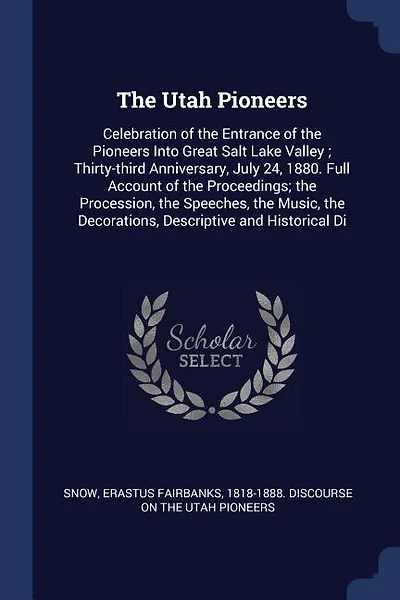 The Utah Pioneers: Celebration of the Entrance of the Pioneers Into Great Salt Lake Valley ; Thirty-third Anniversary,
