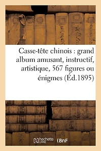 Casse-Tête Chinois: Grand Album Amusant, Instructif, Artistique, 567 Figures Ou Énigmes