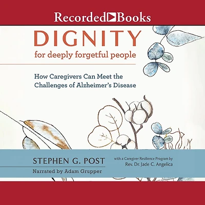 Dignity for Deeply Forgetful People: How Caregivers Can Meet the Challenges of Alzheimer's Disease