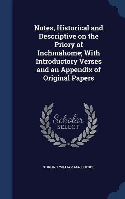Notes, Historical and Descriptive, on the Priory of Inchmahome: With Introductory Verses, an Appendix Original Papers (Classic Reprint)