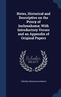 Notes, Historical and Descriptive, on the Priory of Inchmahome: With Introductory Verses, an Appendix Original Papers (Classic Reprint)