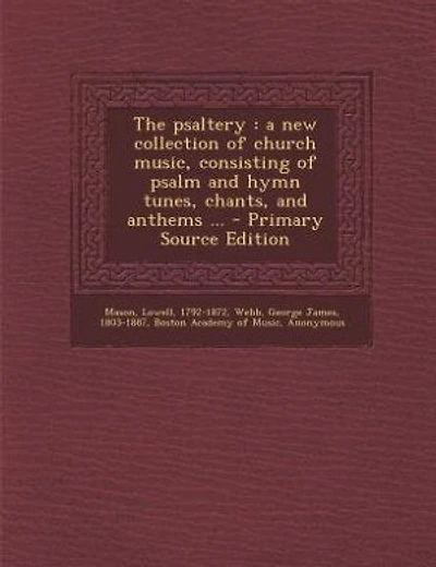 The Psaltery: A new Collection of Church Music, Consisting Psalm and Hymn Tunes, Chants, Anthems