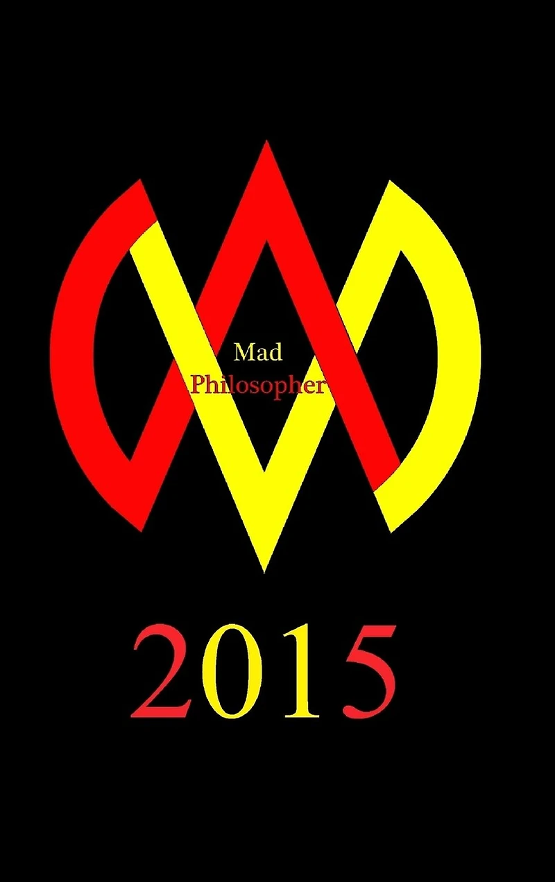 Mad Philosopher 2015 (2nd Edition): A philosophical survey of one man's journey to freedom