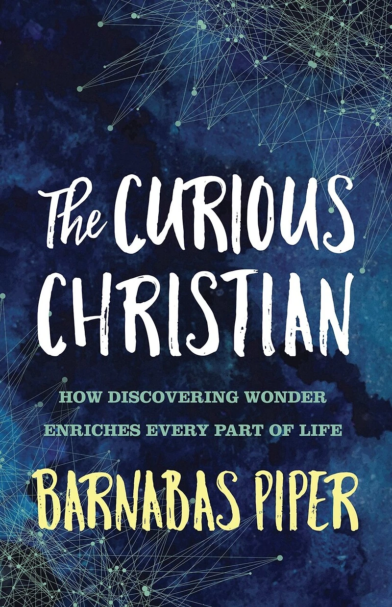The Curious Christian: How Discovering Wonder Enriches Every Part Of Life