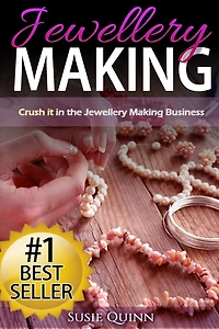 Jewellery Making: Crush it in the Jewellery Making Business (Make Huge Profits by Designing Exquisite Beautiful Jewellery Right In Your Own Home)
