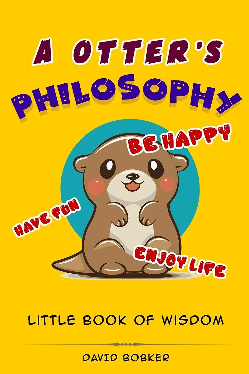 A Otter's Philosophy, "Have Fun, Be Happy, Enjoy Life": Little Book of Wisdom
