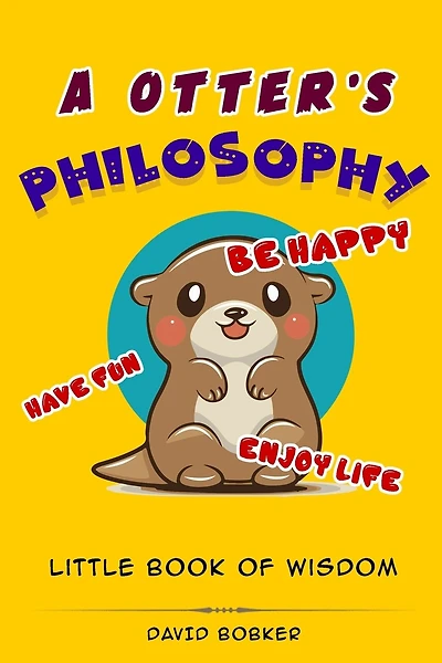 A Otter's Philosophy, "Have Fun, Be Happy, Enjoy Life": Little Book of Wisdom