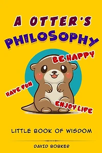 A Otter's Philosophy, "Have Fun, Be Happy, Enjoy Life": Little Book of Wisdom