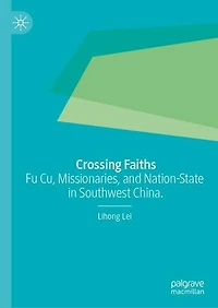 Crossing Faiths: Fu Cu, Missionaries, and Nation-State Southwest China.