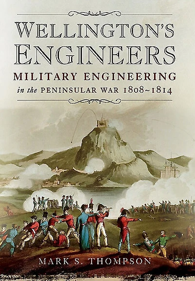 Wellington's Engineers: Military Engineering the Peninsular War, 1808–1814