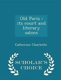 Old Paris: Its Court and Literary Salons (Classic Reprint)