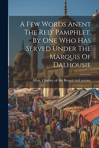A Few Words Anent The Red' Pamphlet. By One Who Has Served Under The Marquis Of Dalhousie