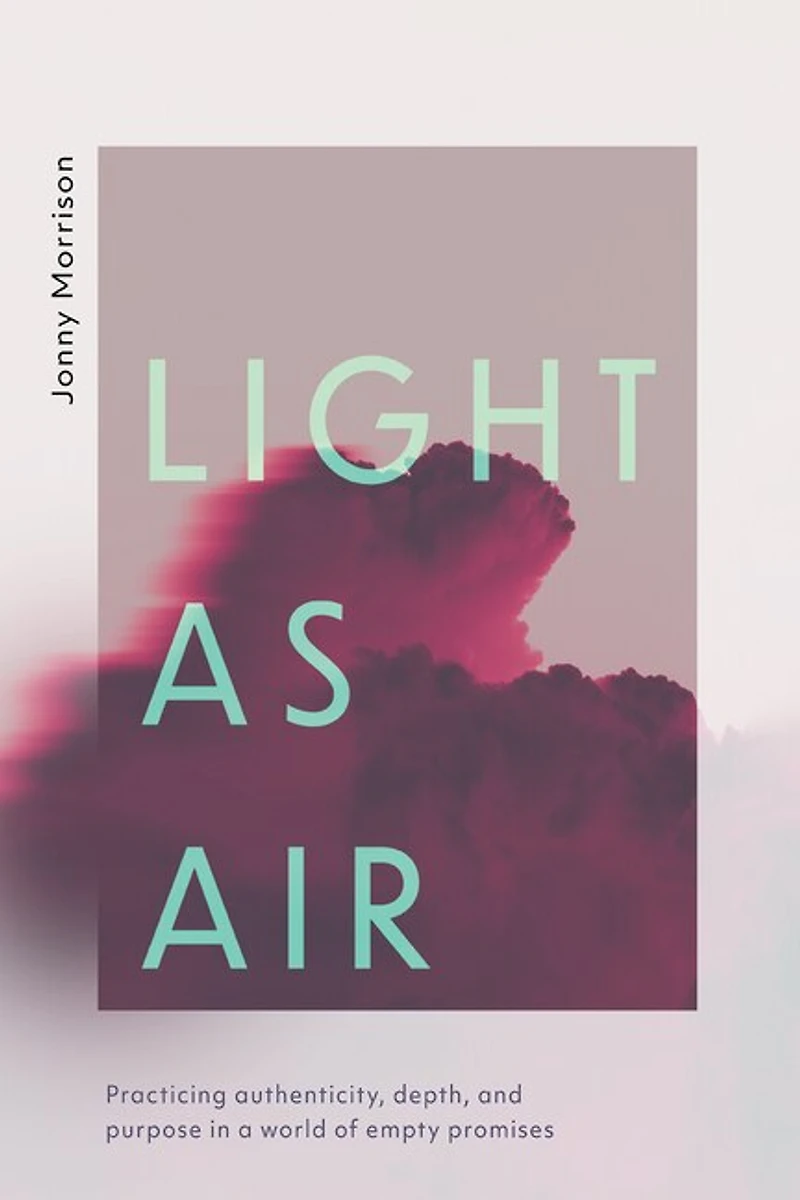 Light as Air: Practicing Authenticity, Depth, and Purpose a World of Empty Promises