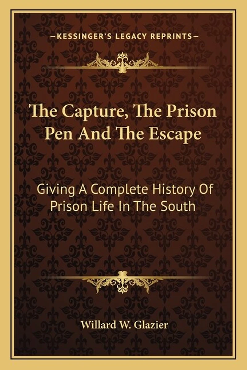 The Capture, The Prison Pen And The Escape: Giving A Complete History Of Prison Life In The South