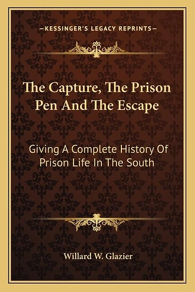 The Capture, The Prison Pen And The Escape: Giving A Complete History Of Prison Life In The South