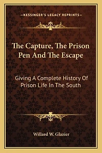 The Capture, The Prison Pen And The Escape: Giving A Complete History Of Prison Life In The South