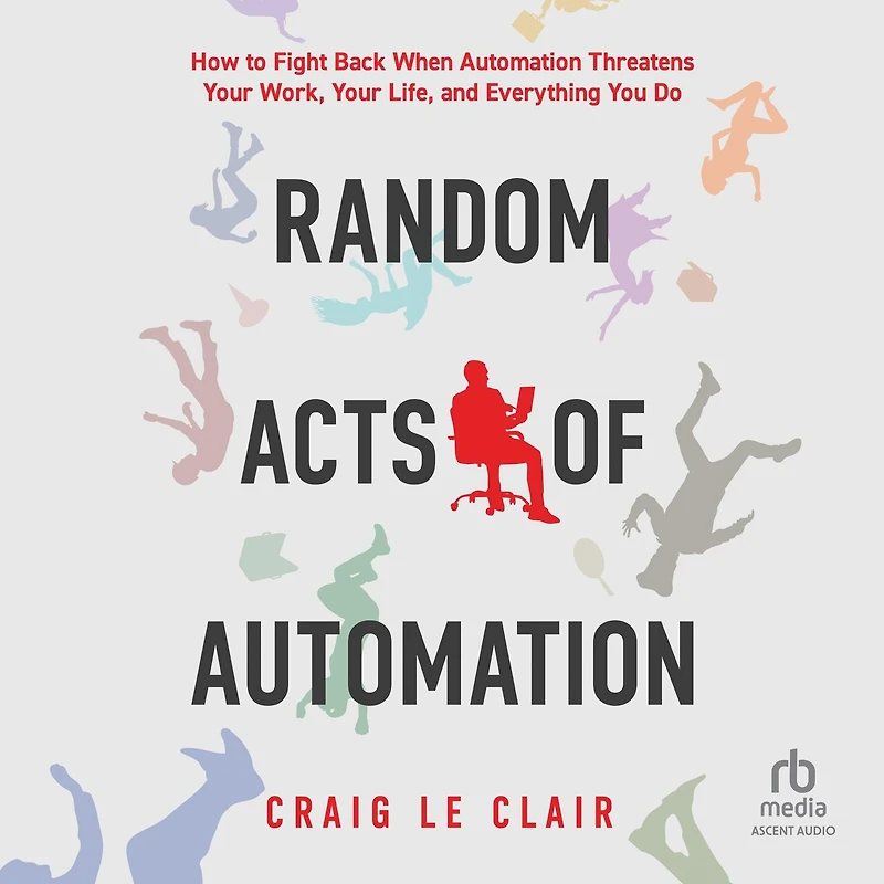 Random Acts of Automation: How to Fight Back When Automation Threatens Your Work, Life, and Everything You Do