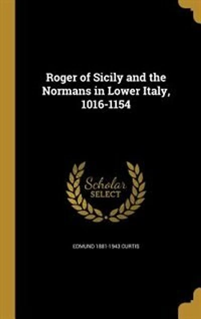 Roger of Sicily and the Normans in Lower Italy, 1016-1154