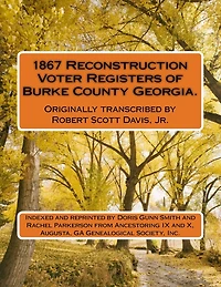 1867 Reconstruction Voter Registers of Burke County Georgia. Originally transcribed by Robert Scott Davis, Jr.: Indexed and reprinted by Doris Gunn Smith and Rachel Parkerson from Ancestoring IX and X, Augusta, GA Genealogical Society, Inc.