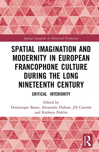 Spatial Imagination and Modernity European Francophone Culture During the Long Nineteenth Century: Critical Interiori: Interiority