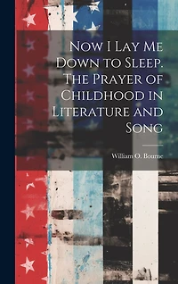 Now I Lay Me Down to Sleep. The Prayer of Childhood in Literature and Song
