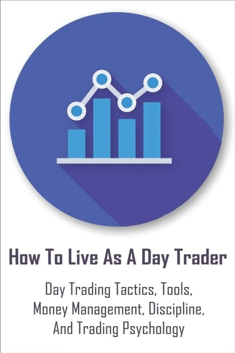 How To Live As A Day Trader: Day Trading Tactics, Tools, Money Management, Discipline, And Trading Psychology: Day Trading For A Living Book