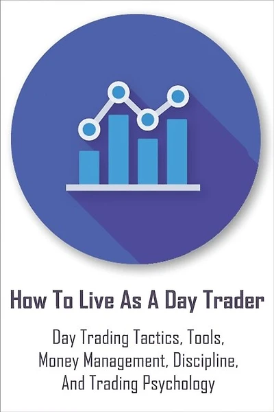 How To Live As A Day Trader: Day Trading Tactics, Tools, Money Management, Discipline, And Trading Psychology: Day Trading For A Living Book