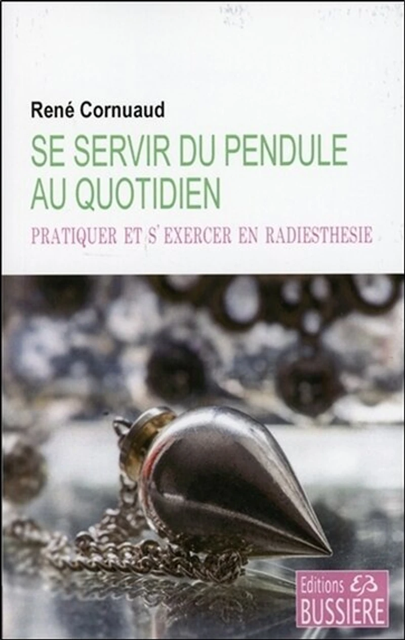 Se servir du pendule au quotidien: pratiquer et s'exercer en radiesthésie