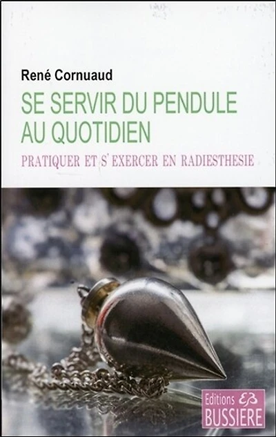 Se servir du pendule au quotidien: pratiquer et s'exercer en radiesthésie