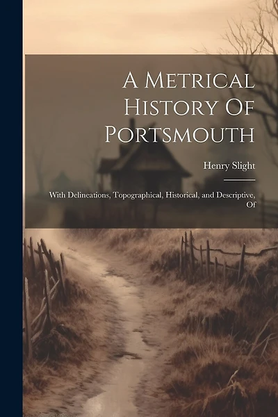 A Metrical History Of Portsmouth; With Delineations, Topographical, Historical, and Descriptive