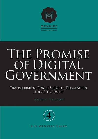 The Promise of Digital Government: Transforming Public Services, Regulation, and Citizenship Menzies Research Centre Number 4