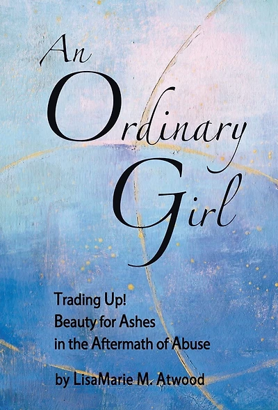 An Ordinary Girl: Trading Up! Beauty for Ashes in the Aftermath of Abuse