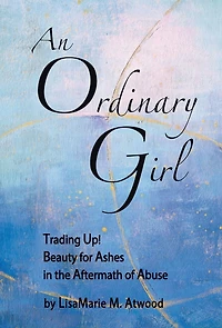 An Ordinary Girl: Trading Up! Beauty for Ashes in the Aftermath of Abuse